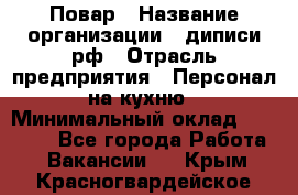 Повар › Название организации ­ диписи.рф › Отрасль предприятия ­ Персонал на кухню › Минимальный оклад ­ 26 000 - Все города Работа » Вакансии   . Крым,Красногвардейское